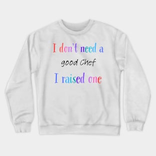 I dont need a good chef i raised one Crewneck Sweatshirt